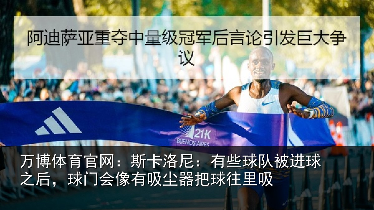 万博体育官网:斯卡洛尼:有些球队被进球之后,球门会像有吸尘器把球往里吸