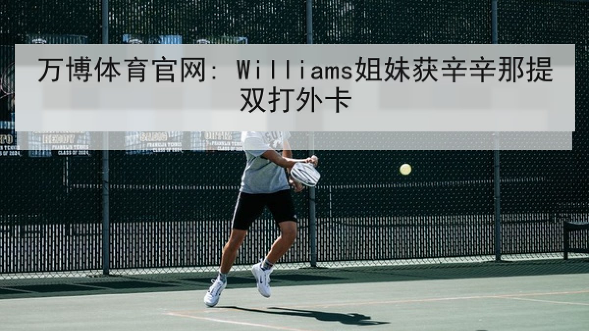 万博体育官网: Williams姐妹获辛辛那提双打外卡