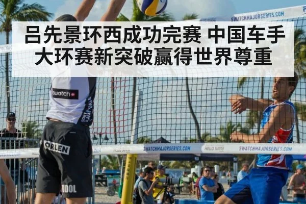 吕先景环西成功完赛 中国车手大环赛新突破赢得世界尊重
