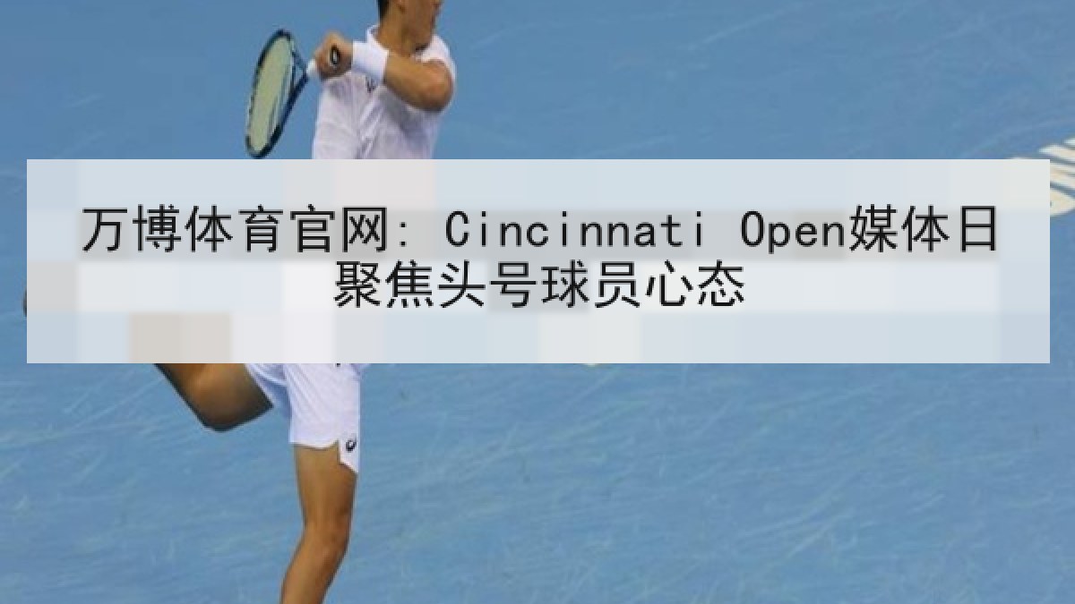 万博体育官网: Cincinnati Open媒体日聚焦头号球员心态 万博体育官网: Cincinnati Open媒体日聚焦头号球员心态