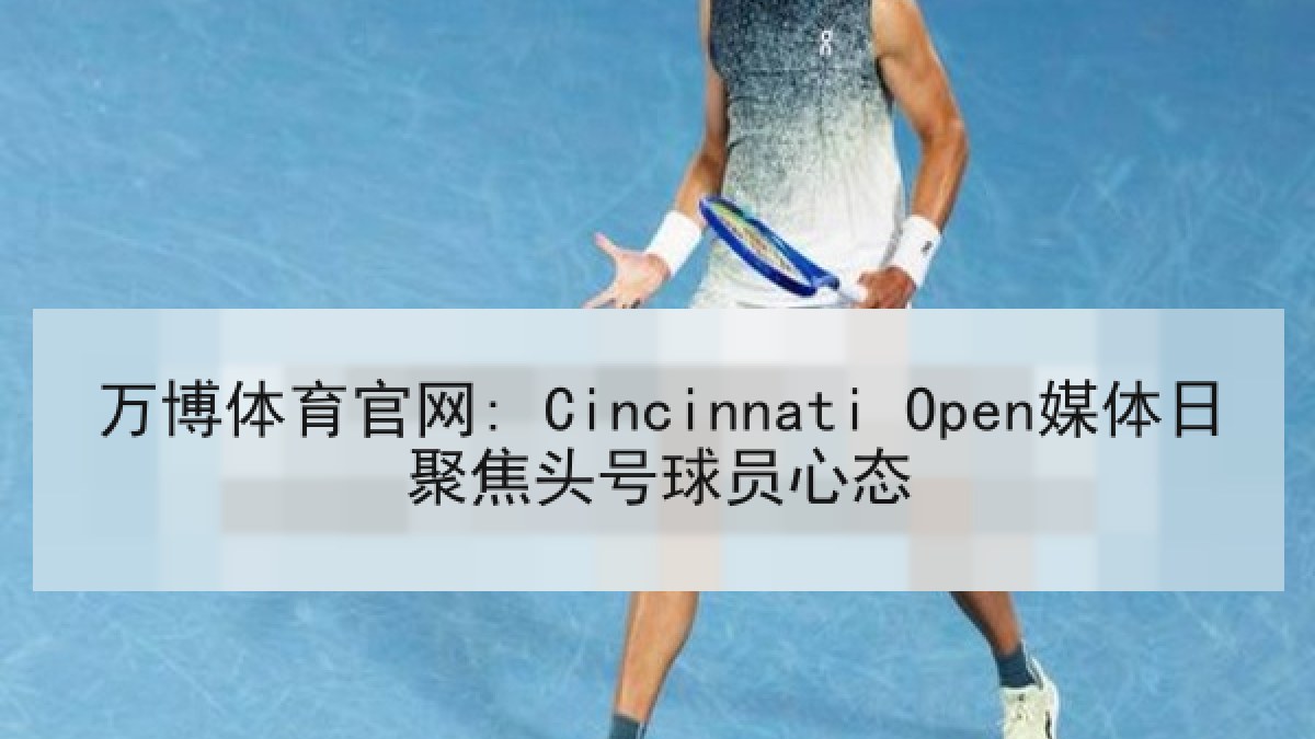 万博体育官网: Cincinnati Open媒体日聚焦头号球员心态