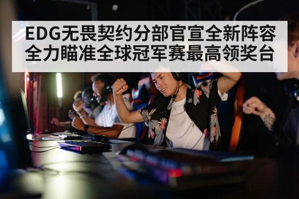 EDG无畏契约分部官宣全新阵容全力瞄准全球冠军赛最高领奖台
